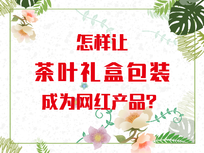 在山東，如何讓茶葉禮盒包裝成為網(wǎng)紅產(chǎn)品？